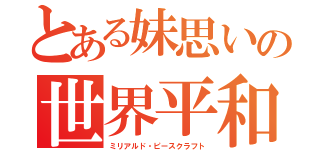 とある妹思いの世界平和主義（ミリアルド・ピースクラフト）