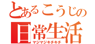 とあるこうじの日常生活（マジマジキチキチ）