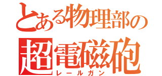 とある物理部の超電磁砲（レールガン）