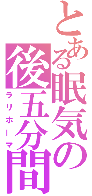 とある眠気の後五分間（ラリホーマ）