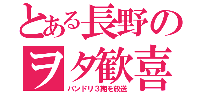 とある長野のヲタ歓喜（バンドリ３期を放送）