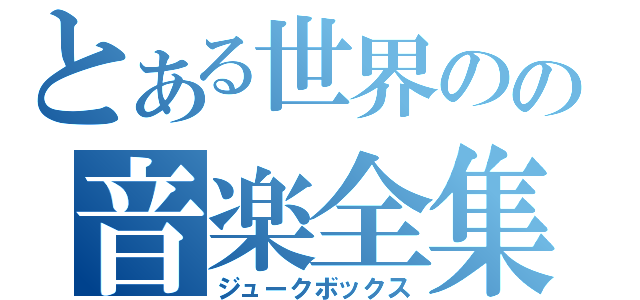 とある世界のの音楽全集（ジュークボックス）