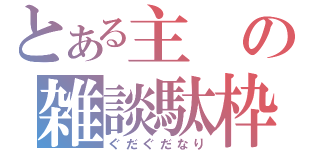 とある主の雑談駄枠（ぐだぐだなり）