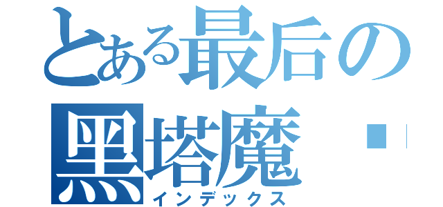 とある最后の黑塔魔术师（インデックス）