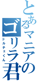 とあるマニアのゴリラ君（ドルチェくん）