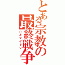 とある宗教の最終戦争（ハルマゲドン）