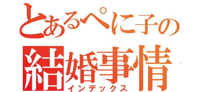 とあるぺに子の結婚事情（インデックス）