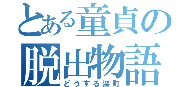 とある童貞の脱出物語（どうする深町）