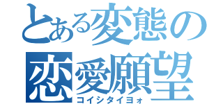 とある変態の恋愛願望（コイシタイヨォ）