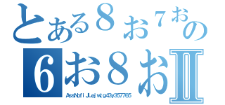 とある８お７お７８お７８の６お８お７８お７おⅡ（ＡｓｓＮｏｆｉＪＬｅｊｗｔｇ４３ｙ３５７７６５）