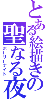 とある絵描きの聖なる夜（ホーリーナイト）