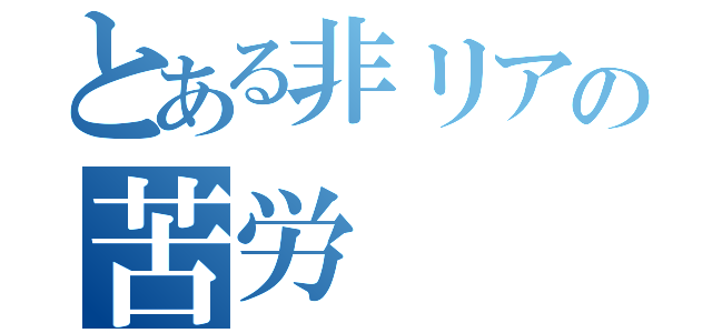 とある非リアの苦労（）