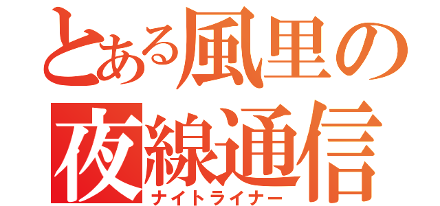 とある風里の夜線通信（ナイトライナー）