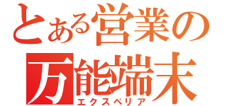 とある営業の万能端末（エクスペリア）