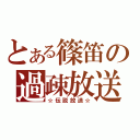 とある篠笛の過疎放送（☆伝説放送☆）