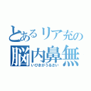 とあるリア充の脳内鼻無（いびきがうるさい）