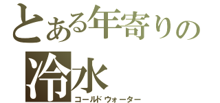 とある年寄りの冷水（コールドウォーター）