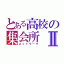 とある高校の集会所Ⅱ（ネットワーク）