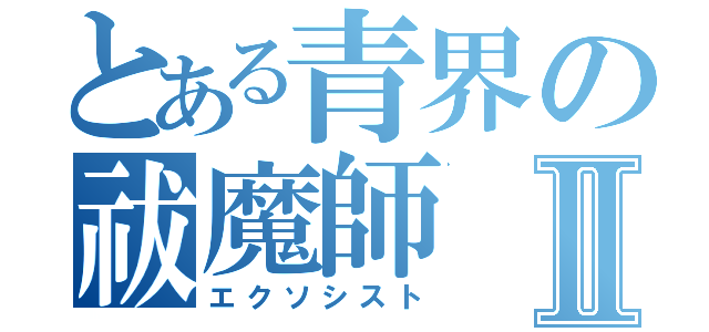 とある青界の祓魔師Ⅱ（エクソシスト）