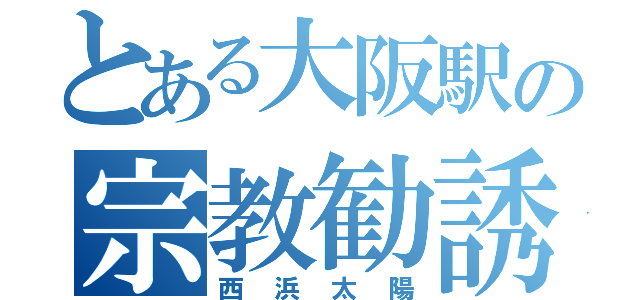 とある大阪駅の宗教勧誘（西浜太陽）