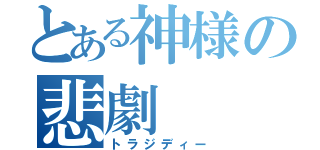 とある神様の悲劇（トラジディー）