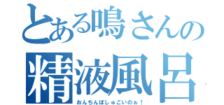 とある鳴さんの精液風呂（おんちんぽしゅごいのぉ！）