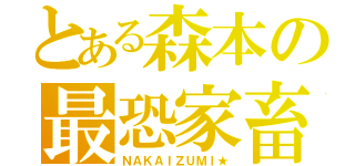 とある森本の最恐家畜（ＮＡＫＡＩＺＵＭＩ★）