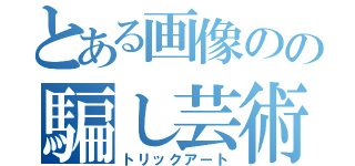 とある画像のの騙し芸術（トリックアート）