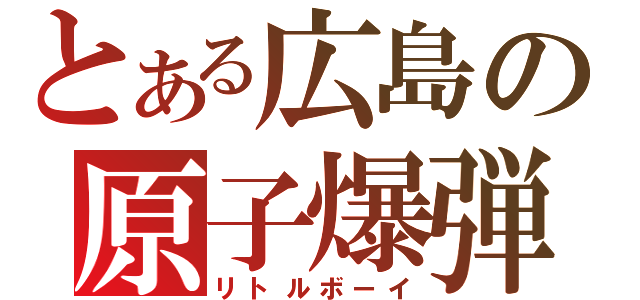 とある広島の原子爆弾（リトルボーイ）