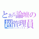 とある論壇の超管理員（インデックス）