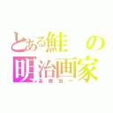 とある鮭の明治画家（高橋由一）