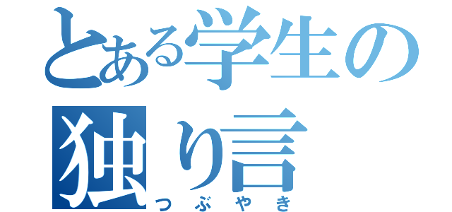 とある学生の独り言（つぶやき）