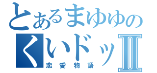 とあるまゆゆのくいドックⅡ（恋愛物語）