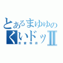 とあるまゆゆのくいドックⅡ（恋愛物語）