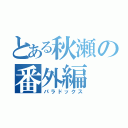 とある秋瀬の番外編（パラドックス）