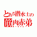 とある潜水士の筋肉赤弟（まーちゃん）