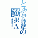 とある伊藤準の選択Ａ（「学校辞めるか？」）