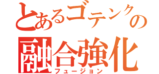 とあるゴテンクスの融合強化（フュージョン）