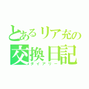 とあるリア充の交換日記（ダイアリー）