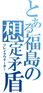 とある福島の想定矛盾（ブレイクウォーター）