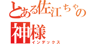 とある佐江ちゃん推しの神様（インデックス）