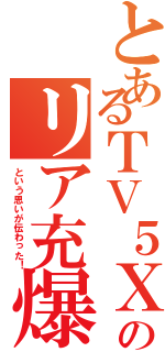 とあるＴＶ５ＸＱｃＱさんのリア充爆発してくれ♪（という思いが伝わった！）