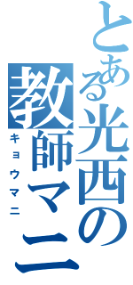 とある光西の教師マニア（キョウマニ）