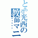 とある光西の教師マニア（キョウマニ）