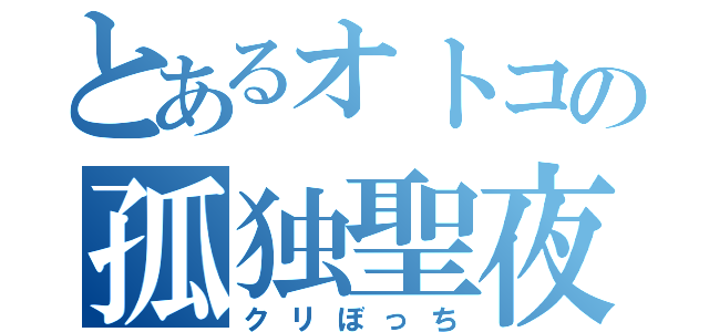 とあるオトコの孤独聖夜（クリぼっち）