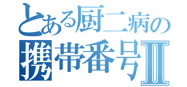 とある厨二病の携帯番号Ⅱ（）