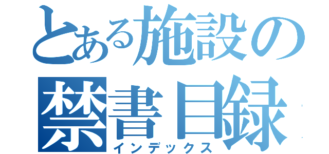 とある施設の禁書目録（インデックス）