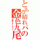 とある晴れパの金色九尾（日照りキュウコン）