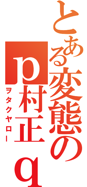 とある変態のｐ村正ｑ∀゜）（ヲタクヤロー）