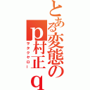 とある変態のｐ村正ｑ∀゜）（ヲタクヤロー）